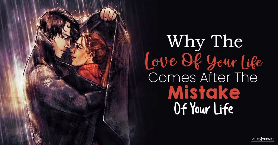 Why The Love Of Your Life Comes After The Mistake Of Your Life