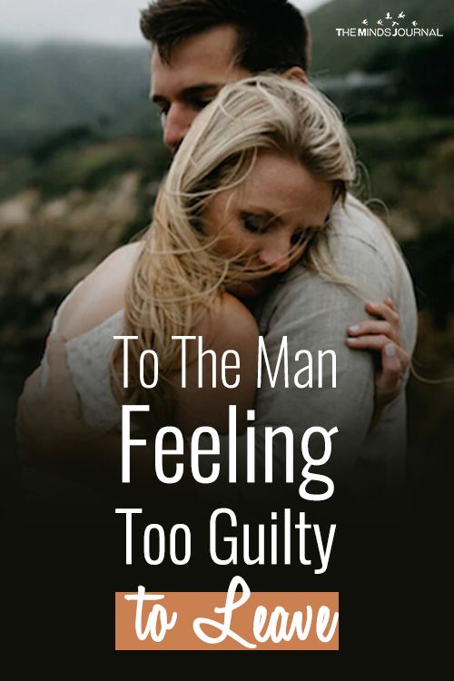 To The Man Feeling Too Guilty to Leave