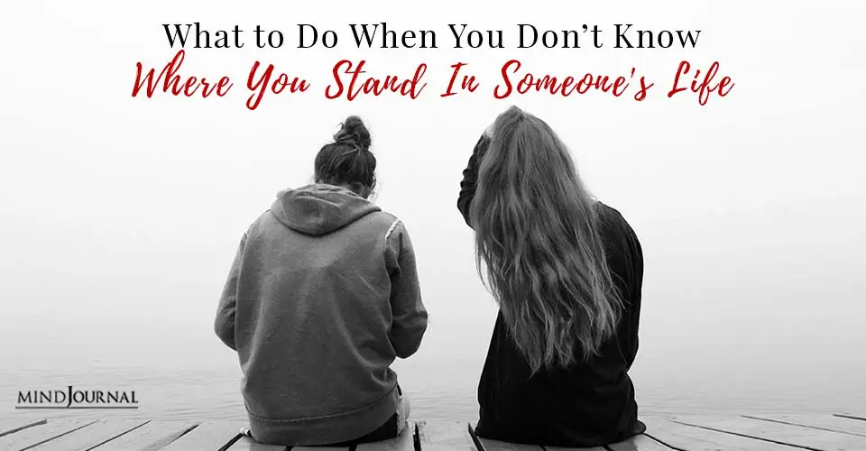 What to Do When You Don’t Know Where You Stand In Someone’s Life