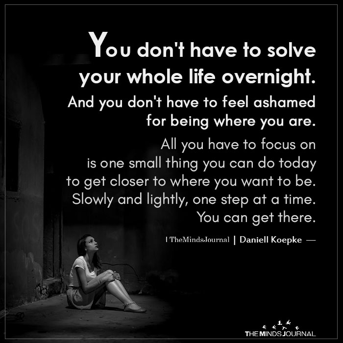 you do not have to solve your whole life overnight.