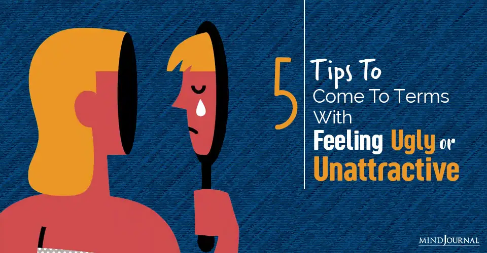 How To Come To Terms With Feeling Ugly or Unattractive: 5 Tips