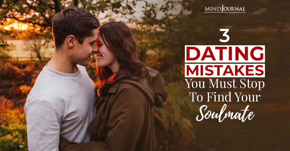 3 Dating Mistakes You Must Stop Making To Find Your Soulmate