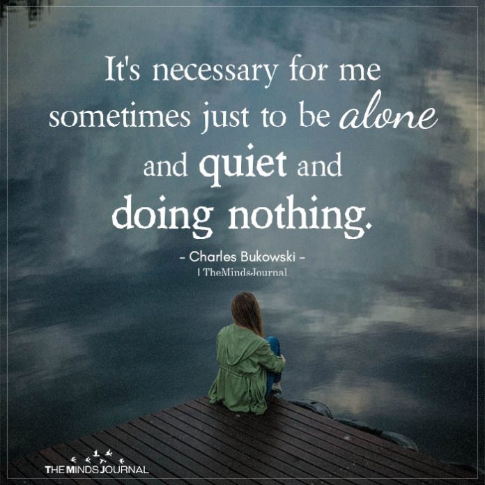 It's Necessary For Me Sometimes Just To Be Alone