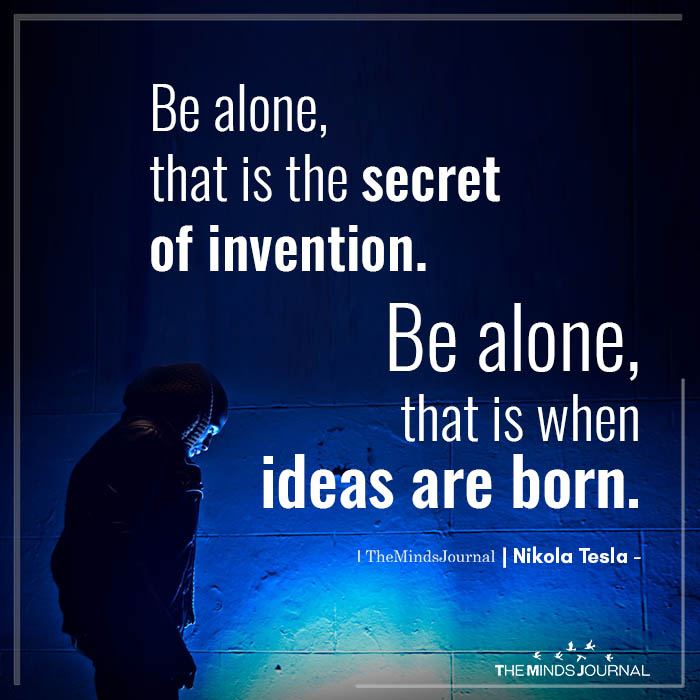 Be Alone, That Is The Secret Of Invention