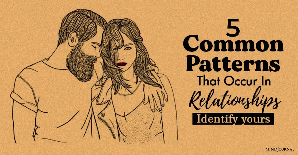 5 Common Patterns That Occur In Relationships and How To Identify Yours