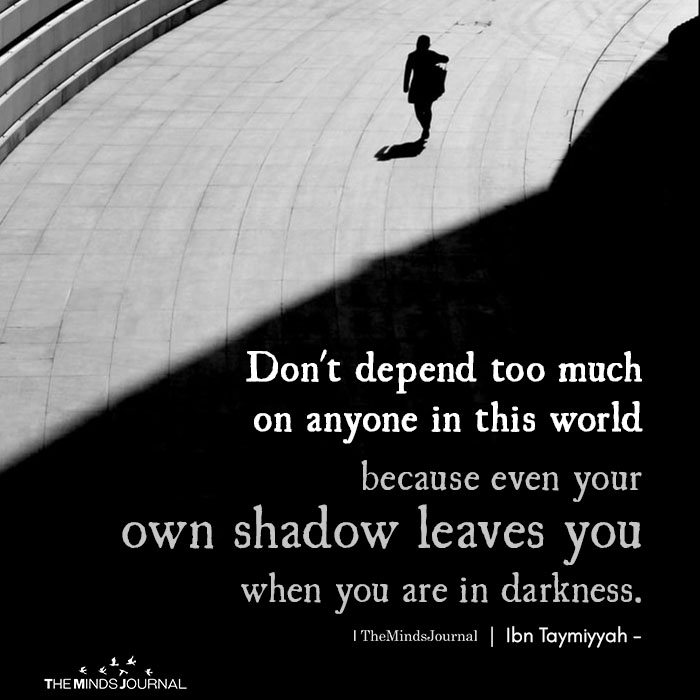 do not depend too much on anyone in this world