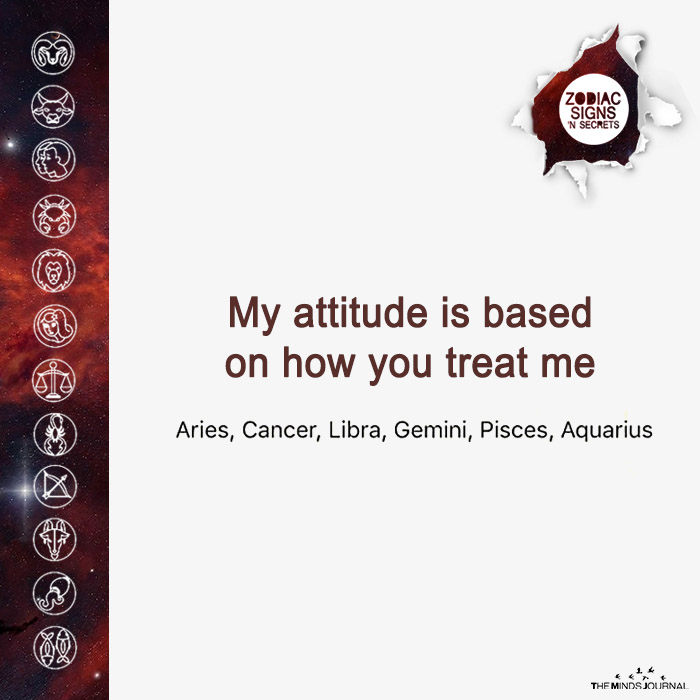 My attitude is based on how you treat me