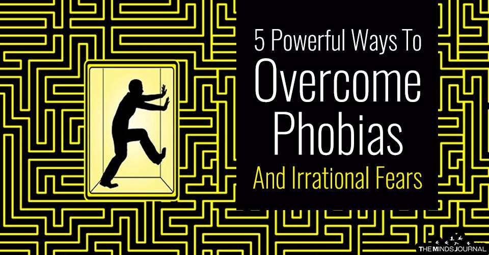 5 Powerful Ways To Help You Overcome Phobias And Irrational Fears