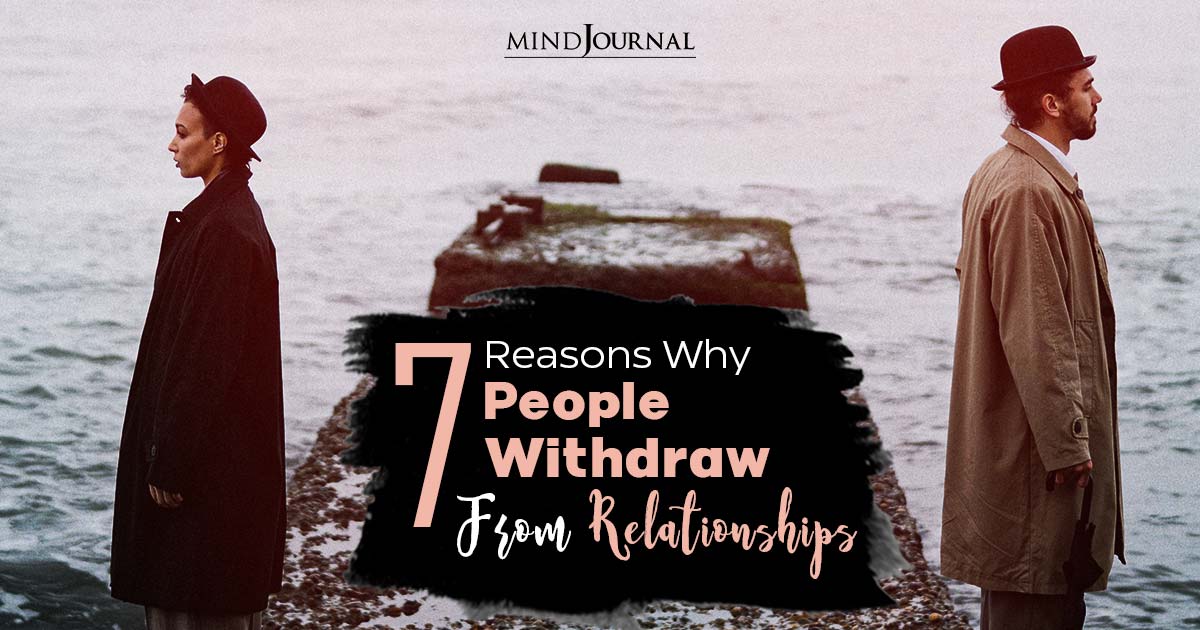 7 Reasons Why People Withdraw From Relationships