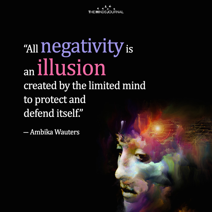 All negativity is an illusion created by the limited mind to protect and defend itself