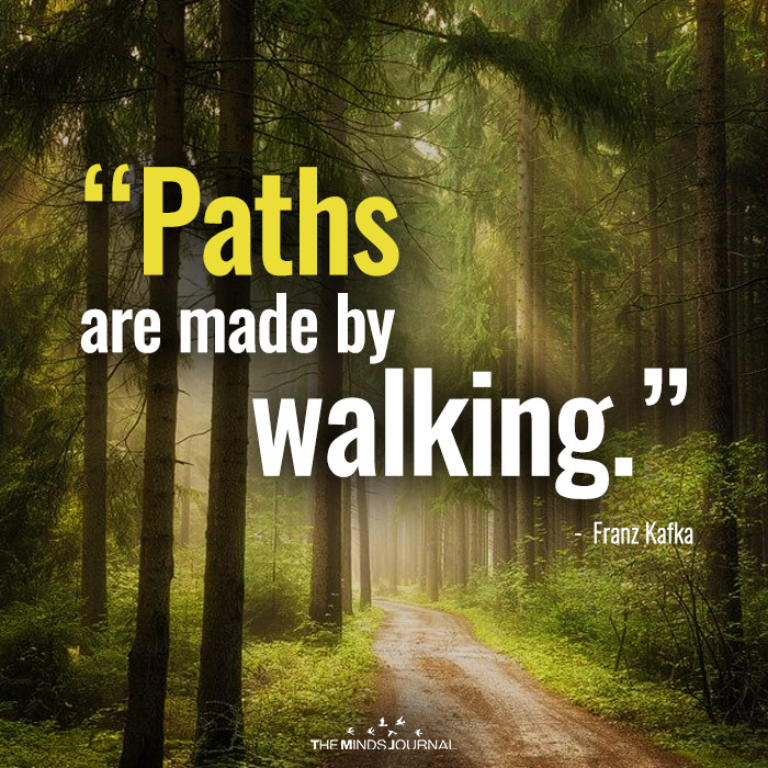 Paths are made by walking. 