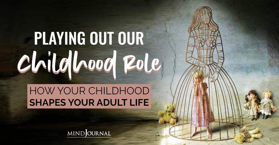 Playing Out Our Childhood Role How Childhood Shapes Adult Life