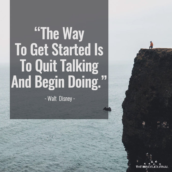 The Way To Get Started Is To Quit Talking And Begin Doing