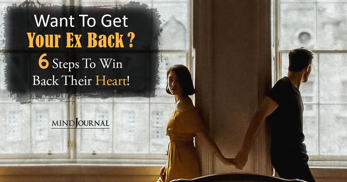 Want To Get Your Ex Back? 6 Steps To Win Back Their Heart!