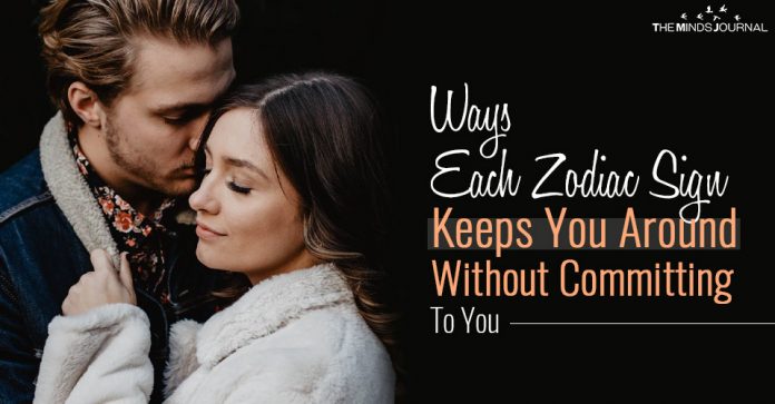 zodiac sign keeps you around without committing to you