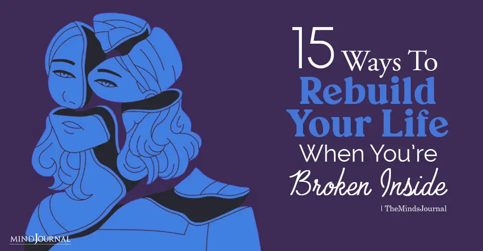 15 Ways To Rebuild Your Life When You’re Broken Inside