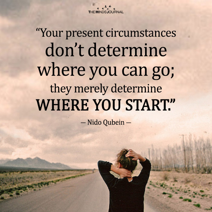 Your present circumstances don’t determine where you can go_ they merely determine where you start.