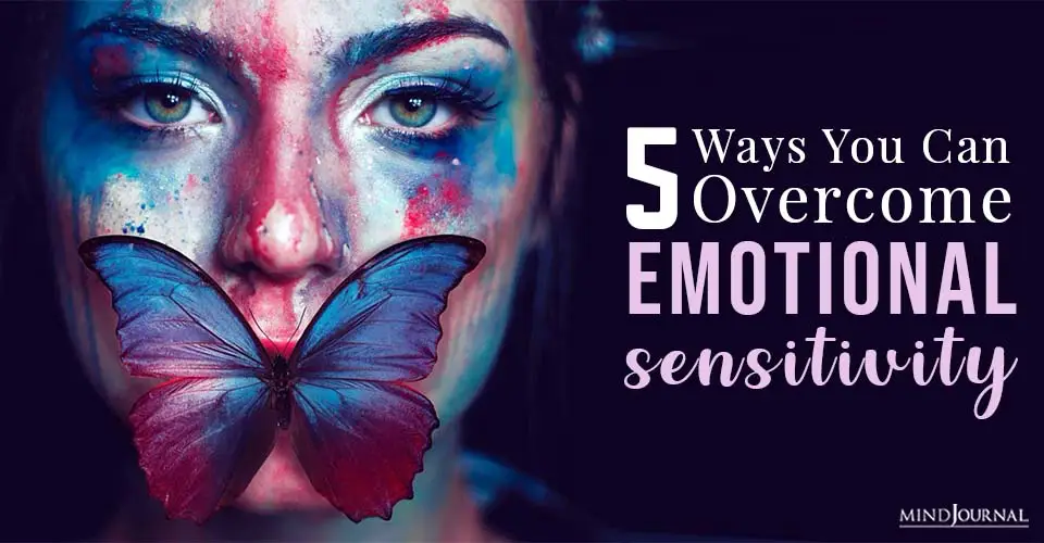 5 Ways You Can Overcome Emotional Sensitivity
