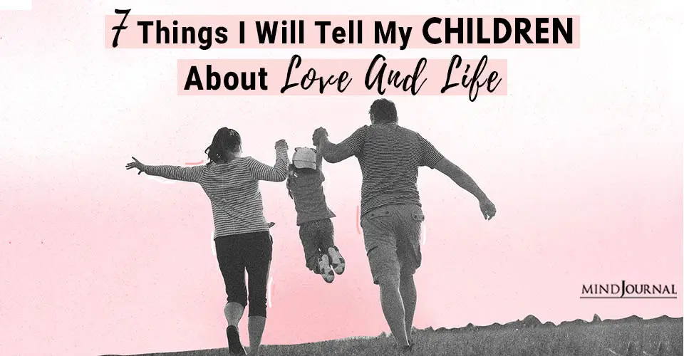 7 Things I Will Tell My Children About Love And Life