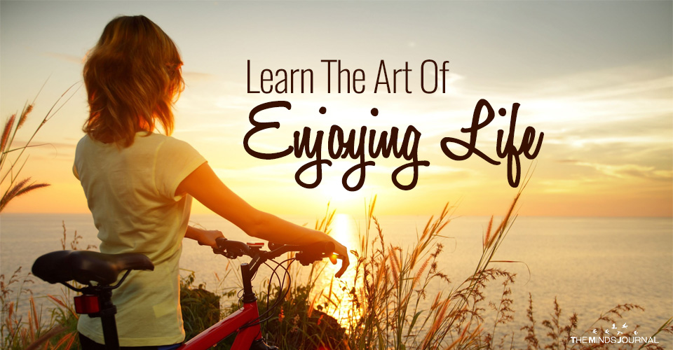 Learn The Art Of Enjoying Life