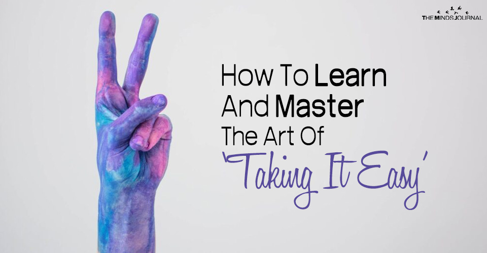How To Learn And Master The Art Of ‘Taking It Easy’