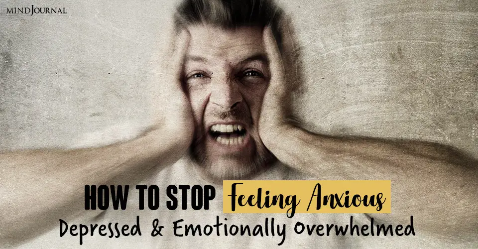 How to Stop Feeling Anxious, Depressed and Emotionally Overwhelmed