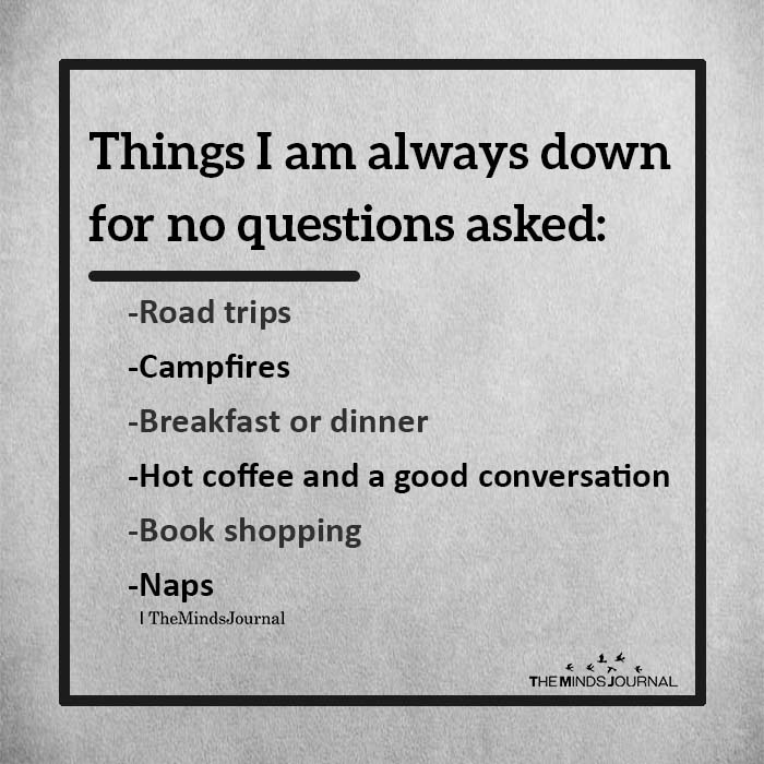things i am always down for no questions asked