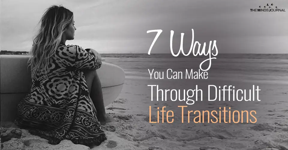 7 Ways You Can Make It Through Difficult Life Transitions And Thrive