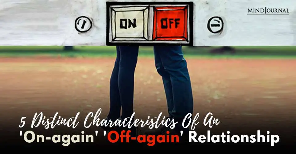 5 Distinct Characteristics of an ‘On-again’ ‘Off-again’ Relationship