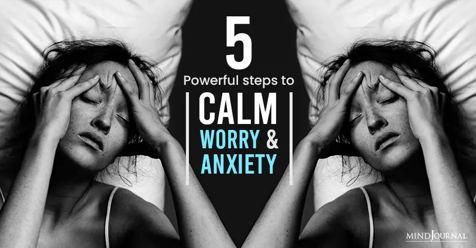 5 Powerful Steps To Calm Your Worry and Anxiety