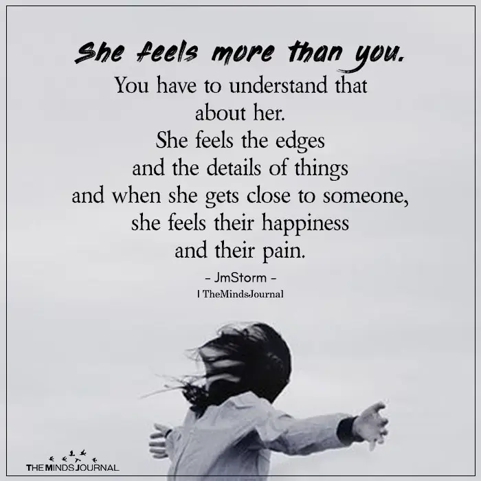 She Feels More Than You. You Have To Understand That About Her.