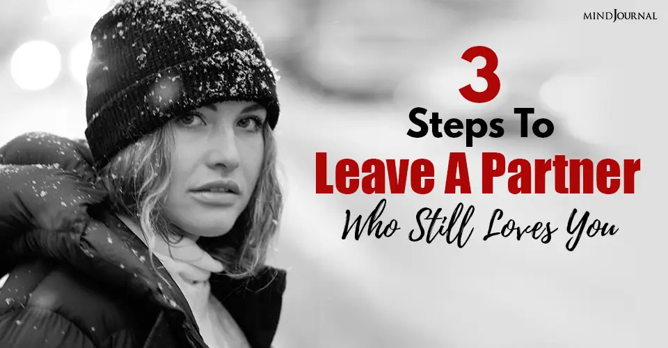 How to Leave A Partner Who Still Loves You: 3 Steps To Minimize The Pain