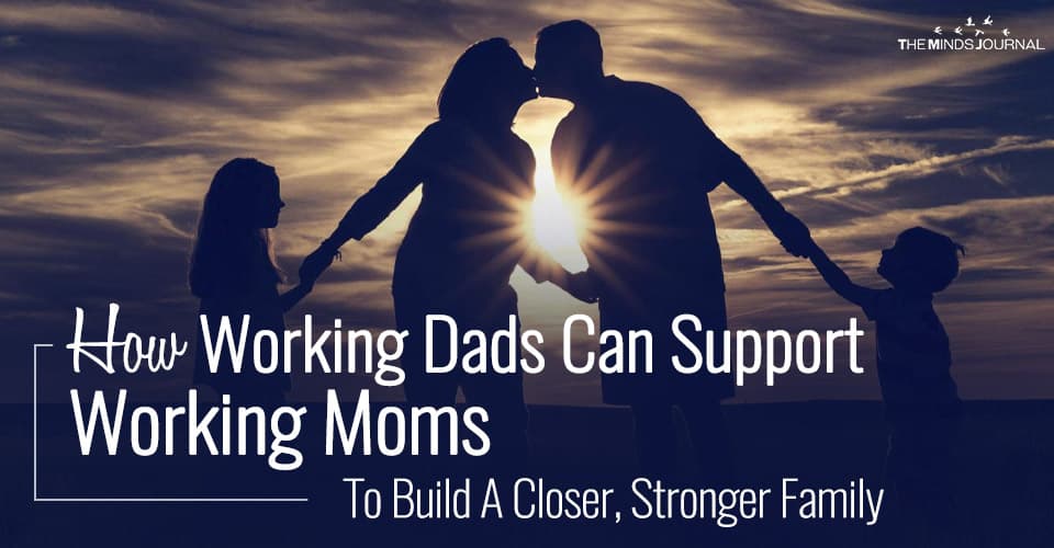 How Working Dads Can Support Working Moms To Build A Closer, Stronger Family