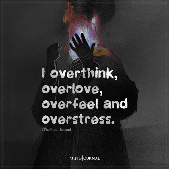 I Overthink Overlove Overfeel and Overstress