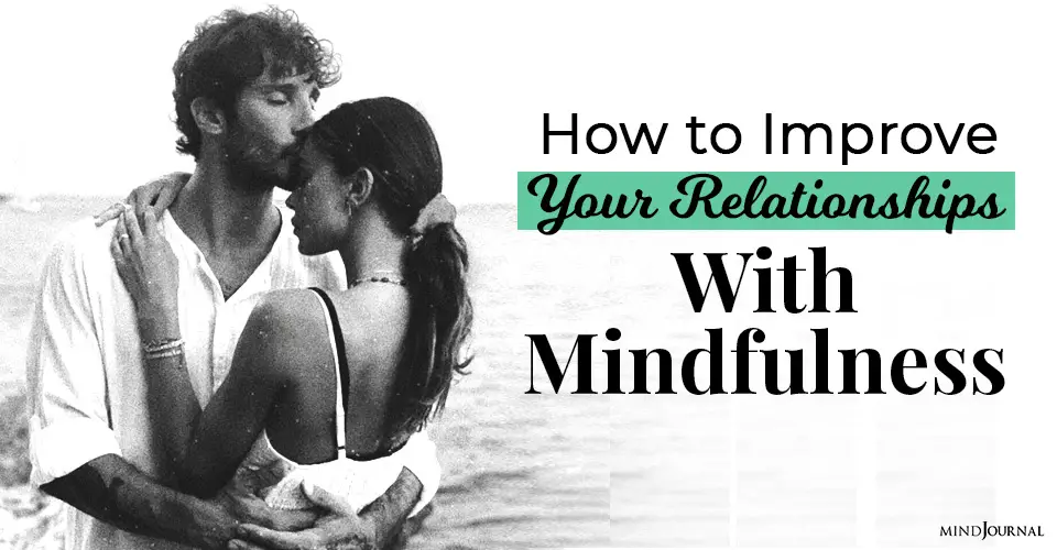 How To Improve Your Relationships With Mindfulness