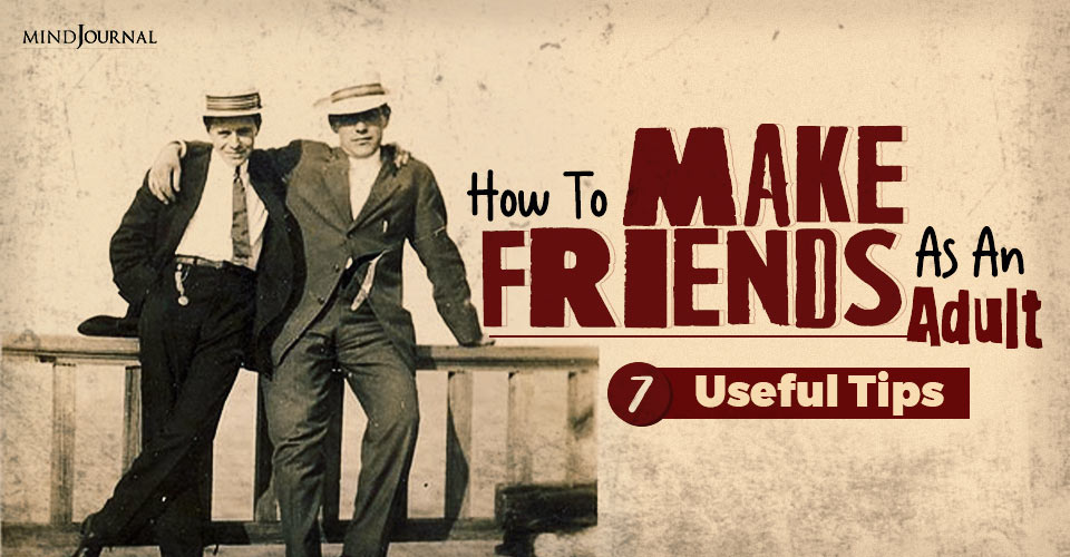 How To Make Friends As An Adult: 7 Useful Tips