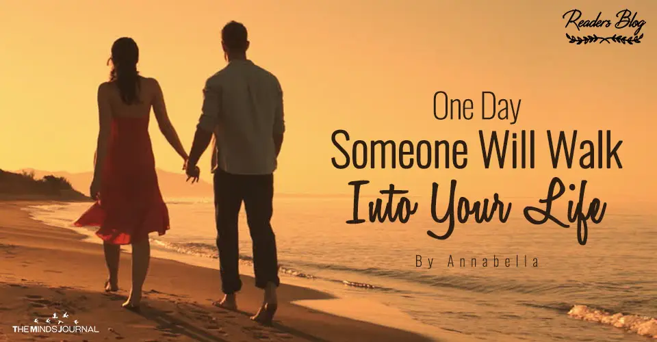 One Day Someone Will Walk Into Your Life