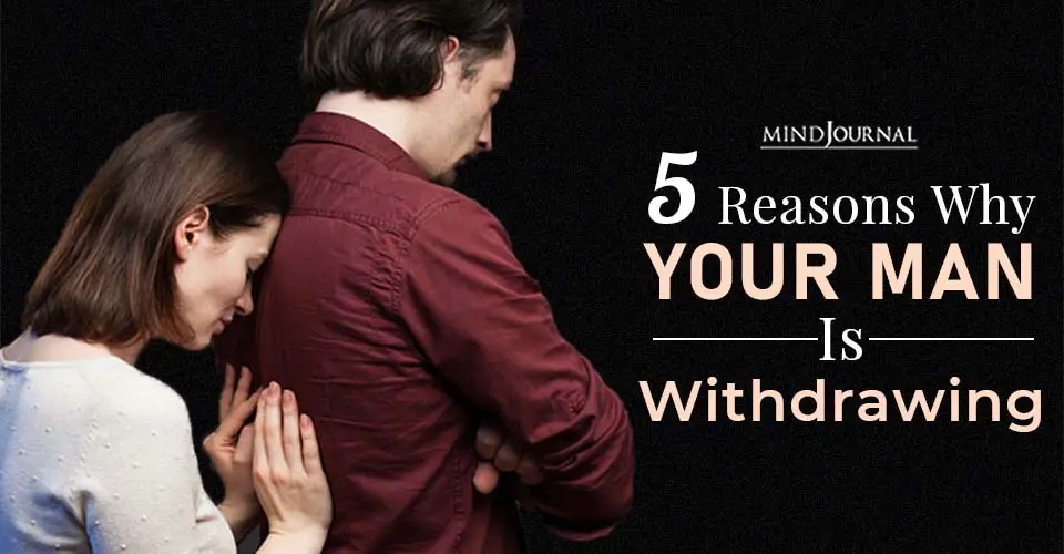 5 Reasons Why Your Man Is Withdrawing And What You Can Do