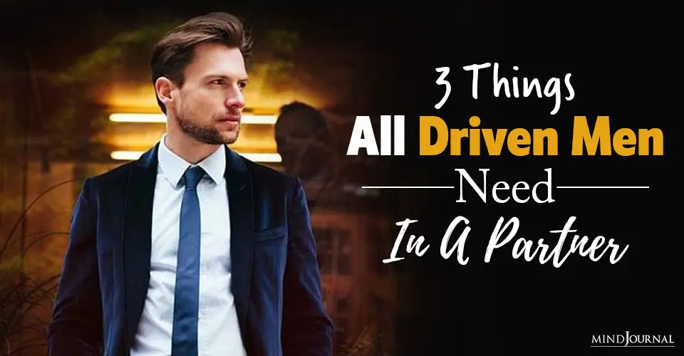 3 Things That All Driven Men Need In A Partner