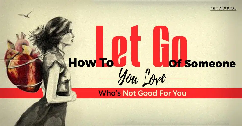 How To Let Go Of Someone You Love Who’s Not Good For You: 15 Tips
