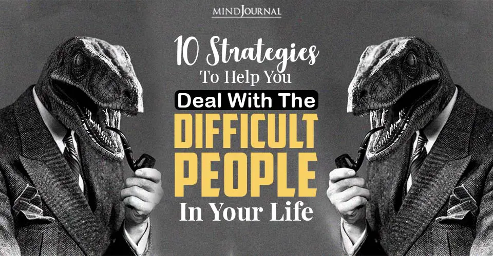 10 Strategies To Help You Deal With The Difficult People In Your Life