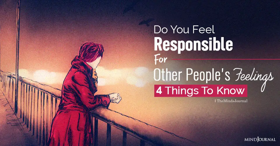 Do You Feel Responsible For Other People’s Feelings? 4 Things You Should Know