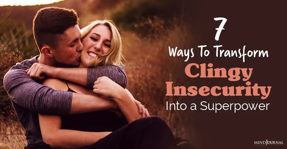 7 Ways To Transform Clingy Insecurity Into a Superpower For Healthier Relationships