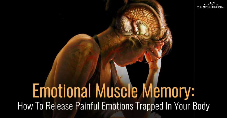 Emotional Muscle Memory: How To Release Painful Emotions Trapped In Your Body
