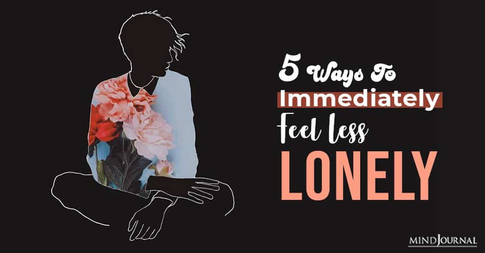 Ways To Immediately Feel Less Lonely