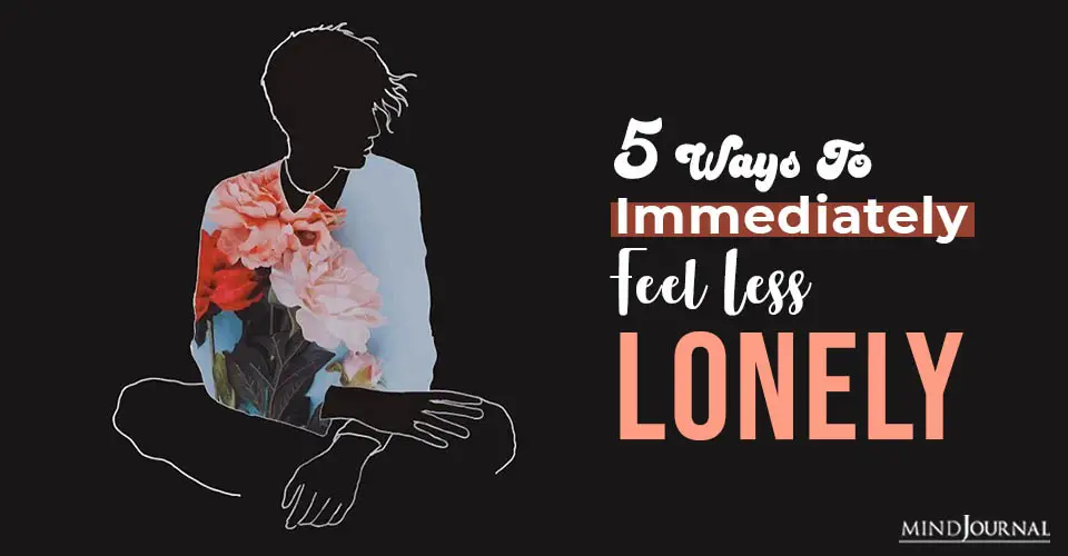 5 Ways To Immediately Feel Less Lonely