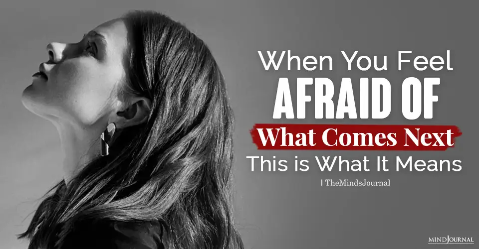 When You Feel Afraid Of What Comes Next, This is What It Means