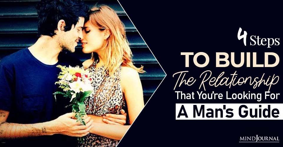 4 Steps To Build A Relationship That You Are Looking For: A Man’s Guide