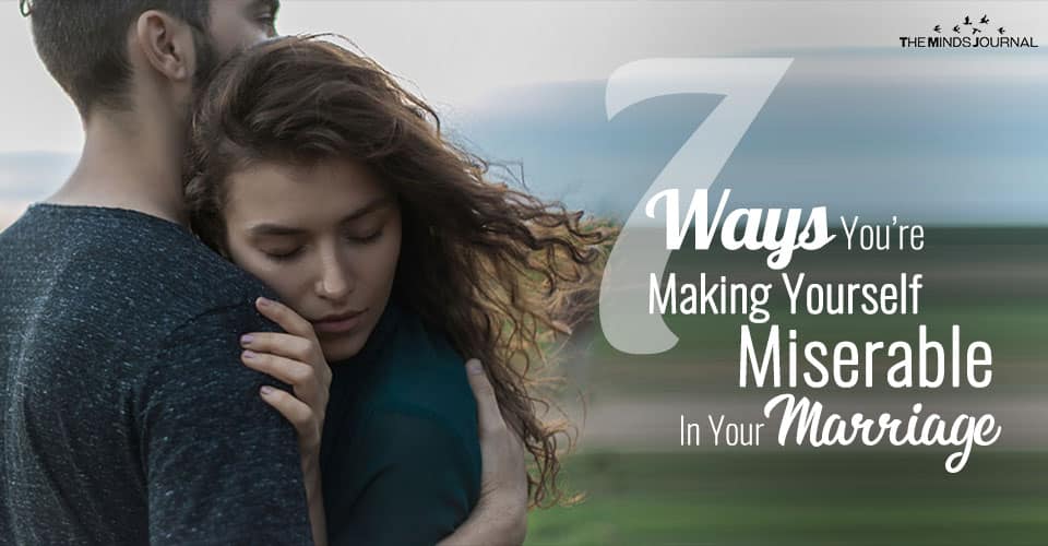 7 Different Ways You May Be Making Yourself Miserable In Your Marriage