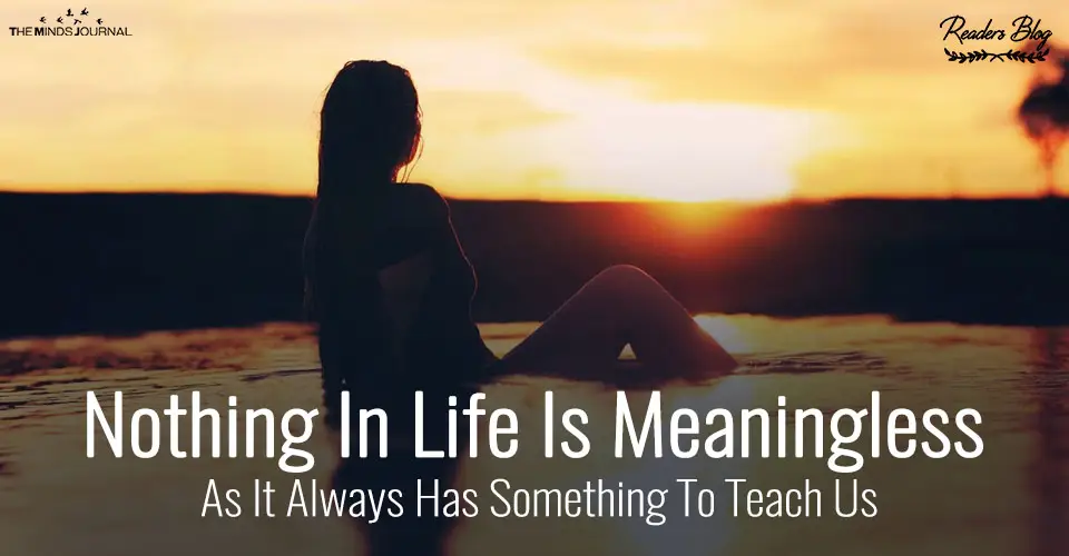 Nothing In Life Is Meaningless As It Always Has Something To Teach Us